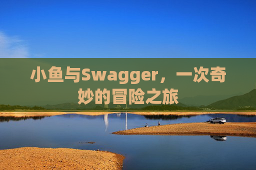 小鱼与Swagger，一次奇妙的冒险之旅
