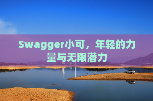 Swagger小可，年轻的力量与无限潜力