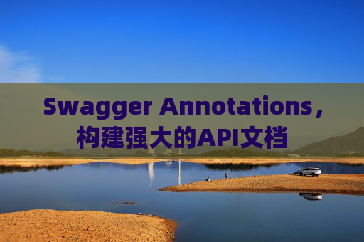 Swagger Annotations，构建强大的API文档